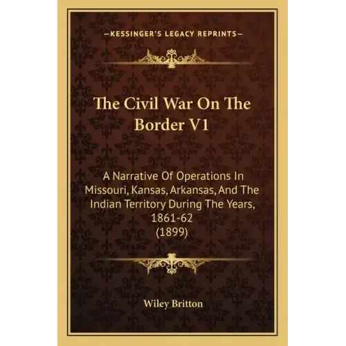The Civil War On The Border V1: A Narrative Of Operations In Missouri, Kansas, Arkansas, And The Indian Territory During The Years, 1861-62 (1899)