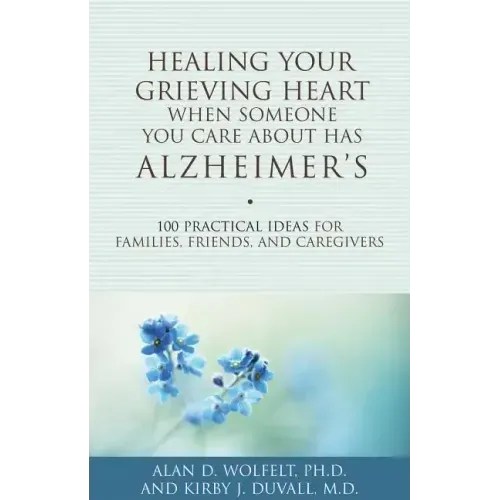 Healing Your Grieving Heart When Someone You Care about Has Alzheimer's: 100 Practical Ideas for Families, Friends, and Caregivers