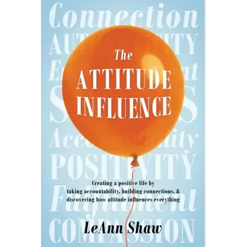 The Attitude Influence: Creating a positive life by taking accountability, building connections, & discovering how attitude influences everything