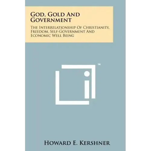 God, Gold And Government: The Interrelationship Of Christianity, Freedom, Self-Government And Economic Well Being