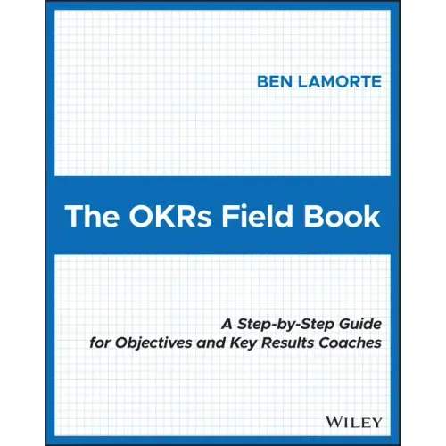 The Okrs Field Book: A Step-By-Step Guide for Objectives and Key Results Coaches