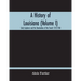 A History Of Louisiana (Volume I); Early Explorers And The Domination Of The French 1512-1768