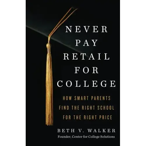 Never Pay Retail for College: How Smart Parents Find the Right School for the Right Price