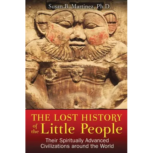 The Lost History of the Little People: Their Spiritually Advanced Civilizations Around the World