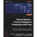 Neural Search - From Prototype to Production with Jina: Build deep learning-powered search systems that you can deploy and manage with ease