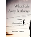 What Falls Away Is Always: Poems and Conversations