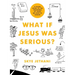 What If Jesus Was Serious?: A Visual Guide to the Teachings of Jesus We Love to Ignore