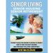 Senior Living: Senior Housing: Senior Retirement: The Best Places For Seniors To Retire To Cheaply, How To Find The Right Housing And