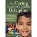 The Caring Teacher′s Guide to Discipline: Helping Students Learn Self-Control, Responsibility, and Respect, K-6