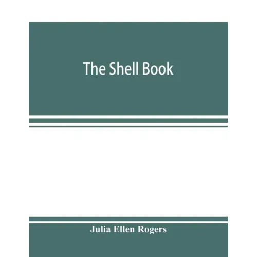 The shell book; a popular guide to a knowledge of the families of living mollusks, and an aid to the identification of shells native and foreign