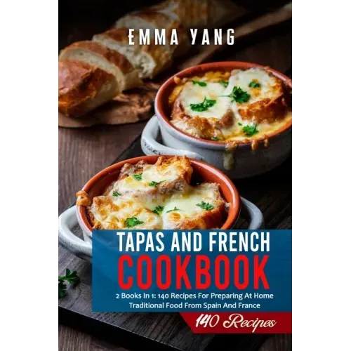 Tapas And French Cookbook: 2 Books In 1: 140 Recipes For Preparing At Home Traditional Food From Spain And France