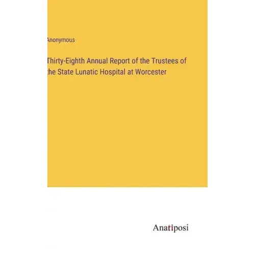 Thirty-Eighth Annual Report of the Trustees of the State Lunatic Hospital at Worcester