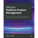 Effective Platform Product Management: An effortless strategy and execution guide for product managers who want to scale their platform business model