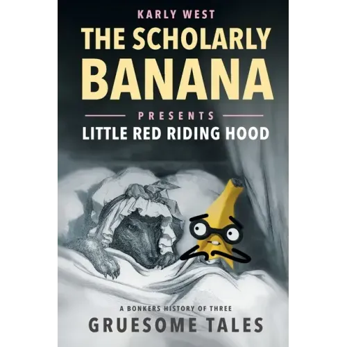 The Scholarly Banana Presents Little Red Riding Hood: A Bonkers History of Three Gruesome Tales