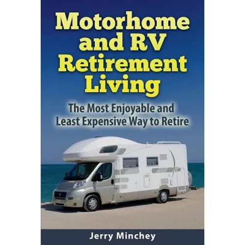 Motorhome and RV Retirement Living: The Most Enjoyable and Least Expensive Way to Retire