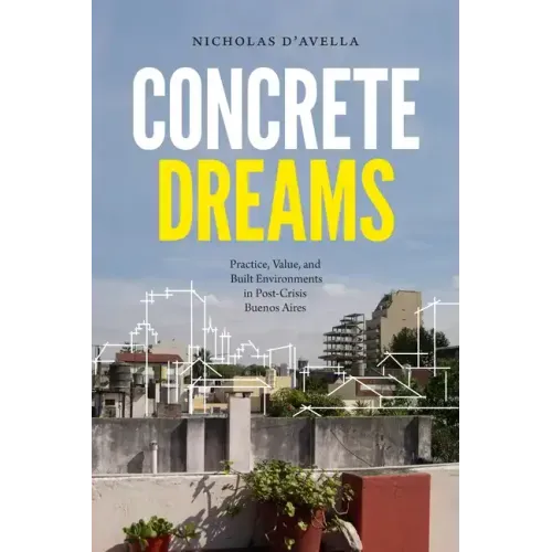 Concrete Dreams: Practice, Value, and Built Environments in Post-Crisis Buenos Aires