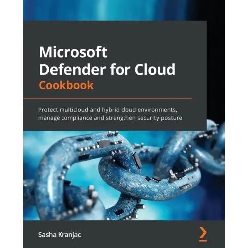 Microsoft Defender for Cloud Cookbook: Protect multicloud and hybrid cloud environments, manage compliance and strengthen security posture