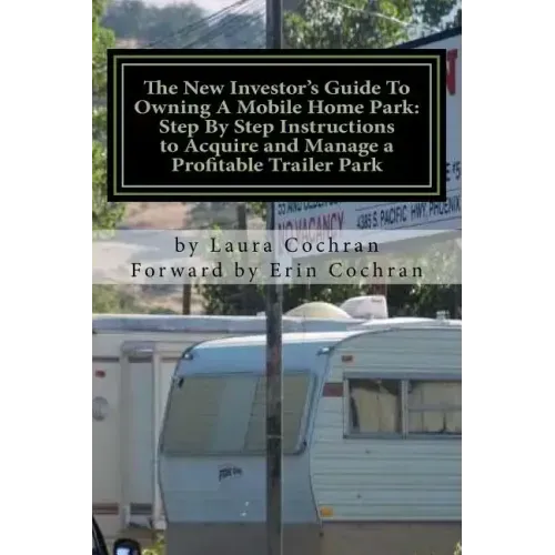 The New Investor's Guide To Owning A Mobile Home Park: Why Mobile Home Park Ownership Is the Best Investment in This Economy and Step by Step Instruct