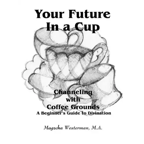 Your Future in a Cup: Channeling with Coffee Grounds - A Beginner's Guide to Divination