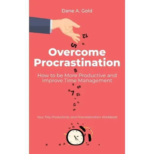 Overcome Procrastination - How to be More Productive and Improve Time Management: Your Tiny Productivity and Procrastination Workbook