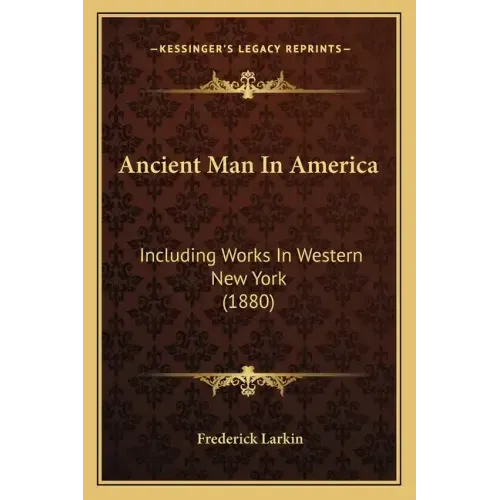 Ancient Man In America: Including Works In Western New York (1880)