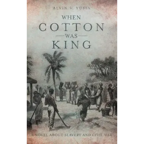When Cotton Was King: A Novel About Slavery and Civil War