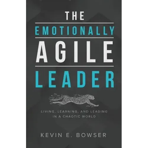 The Emotionally Agile Leader: Living, Learning, and Leading in a Chaotic World