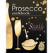 The Prosecco Cookbook: Prosecco Cocktails, Cakes, Dinners & Desserts