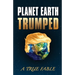Planet Earth Trumped: A True Fable