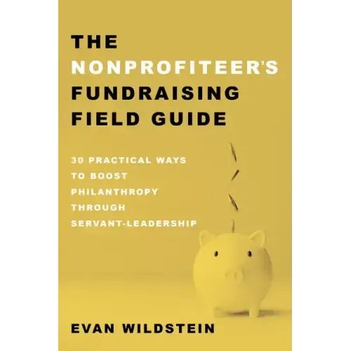 The Nonprofiteer's Fundraising Field Guide: 30 Practical Ways to Boost Philanthropy Through Servant-Leadership