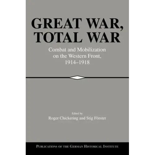 Great War, Total War: Combat and Mobilization on the Western Front, 1914 1918