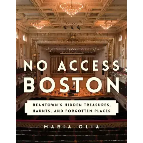 No Access Boston: Beantown's Hidden Treasures, Haunts, and Forgotten Places