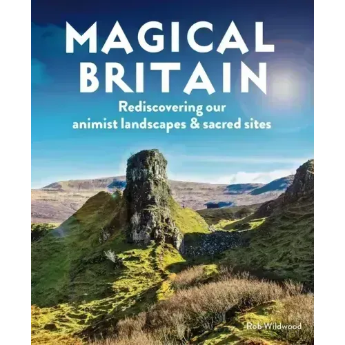 Magical Britain: Rediscovering Our Animist Landscapes & Sacred Sites