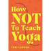 How Not To Teach Yoga: Lessons on Boundaries, Accountability, and Vulnerability - Learnt the Hard Way