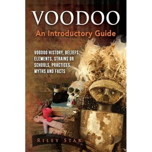 Voodoo: Voodoo History, Beliefs, Elements, Strains or Schools, Practices, Myths and Facts. An Introductory Guide