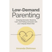 Low-Demand Parenting: Dropping Demands, Restoring Calm, and Finding Connection with Your Uniquely Wired Child