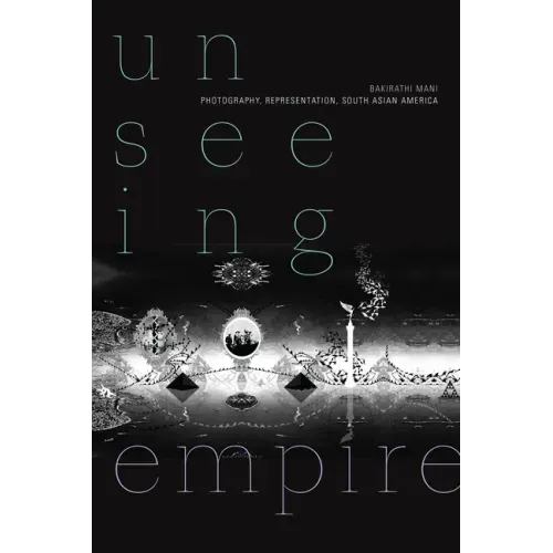 Unseeing Empire: Photography, Representation, South Asian America