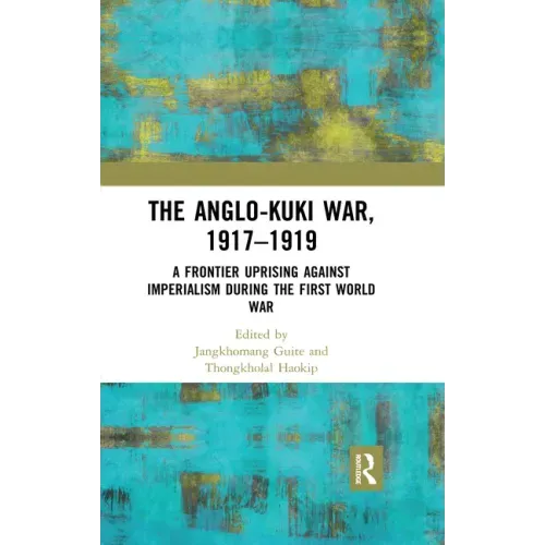 The Anglo-Kuki War, 1917-1919: A Frontier Uprising Against Imperialism During the First World War