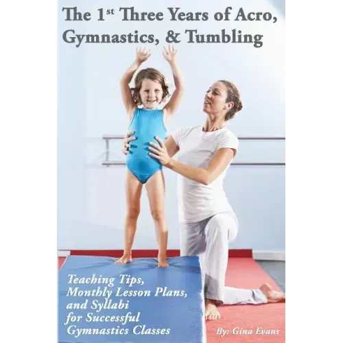 The 1st Three Years of Acro, Gymnastics, & Tumbling: Teaching Tips, Monthly Lesson Plans, and Syllabi for Successful Gymnastics Classes