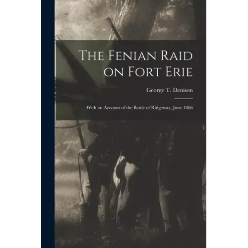 The Fenian Raid on Fort Erie [microform]: With an Account of the Battle of Ridgeway, June 1866
