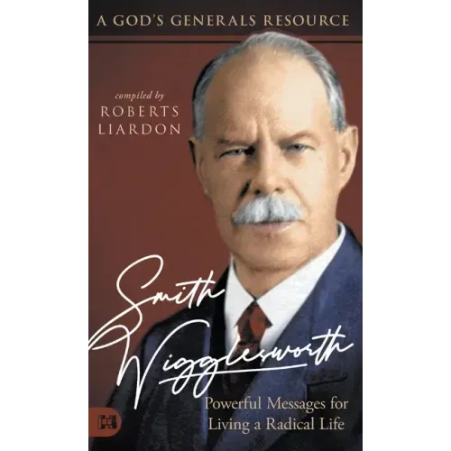 Smith Wigglesworth: Powerful Messages for Living a Radical Life: A God's Generals Resource