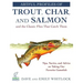 Artful Profiles of Trout, Char, and Salmon and the Classic Flies That Catch Them: Tips, Tactics, and Advice on Taking Our Favorite Gamefish