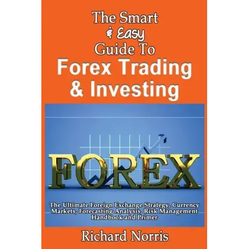 The Smart & Easy Guide To Forex Trading & Investing: The Ultimate Foreign Exchange Strategy, Currency Markets, Forecasting Analysis, Risk Management H