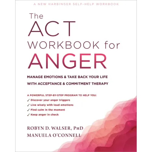 The ACT Workbook for Anger: Manage Emotions and Take Back Your Life with Acceptance and Commitment Therapy