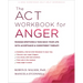 The ACT Workbook for Anger: Manage Emotions and Take Back Your Life with Acceptance and Commitment Therapy