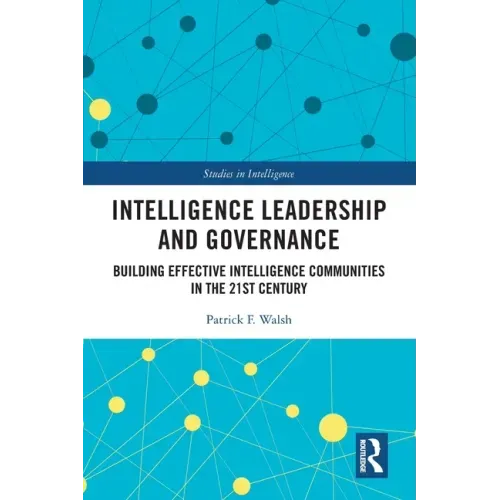 Intelligence Leadership and Governance: Building Effective Intelligence Communities in the 21st Century