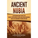 Ancient Nubia: A Captivating Guide to One of the Earliest Civilizations in Africa and African Kingdoms, Such as the Kingdoms of Kerma and Kush
