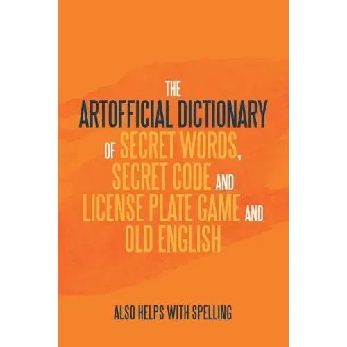 The Artificial Dictionary of Secret Words, Secret Code and License Plate Game and Old English: Also Helps with Spelling