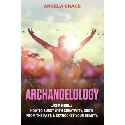 Archangelology: Jophiel, How To Burst With Creativity, Grow From The Past, & Skyrocket Your Beauty