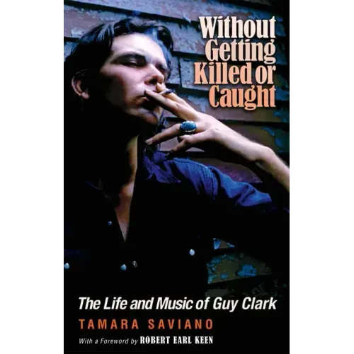 Without Getting Killed or Caught: The Life and Music of Guy Clark